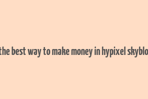 what is the best way to make money in hypixel skyblock 2023