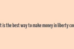 what is the best way to make money in liberty county