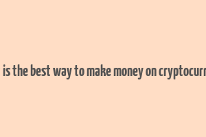 what is the best way to make money on cryptocurrency