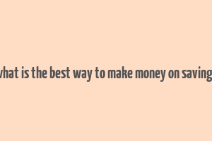 what is the best way to make money on savings