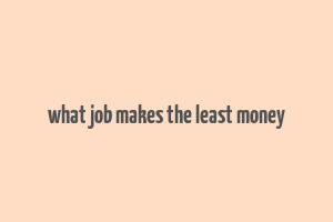 what job makes the least money