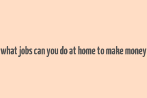 what jobs can you do at home to make money