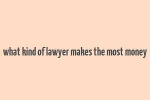 what kind of lawyer makes the most money