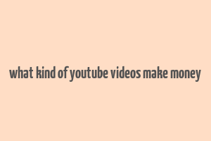 what kind of youtube videos make money