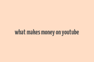 what makes money on youtube