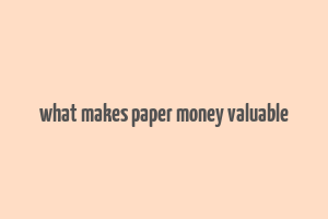 what makes paper money valuable