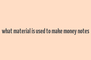 what material is used to make money notes