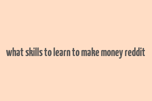 what skills to learn to make money reddit