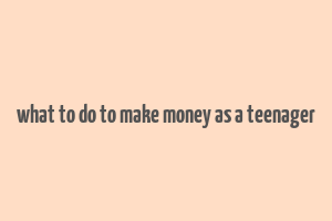 what to do to make money as a teenager