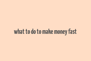 what to do to make money fast