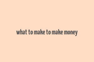 what to make to make money