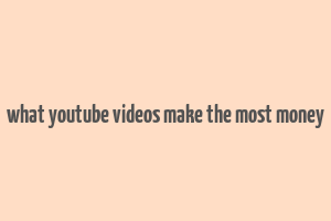 what youtube videos make the most money