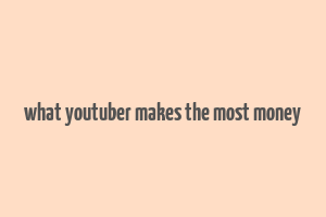 what youtuber makes the most money