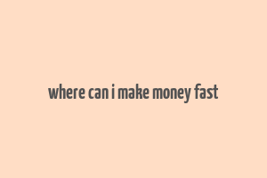 where can i make money fast