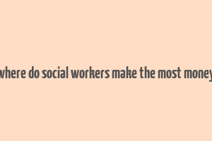 where do social workers make the most money