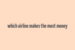 which airline makes the most money