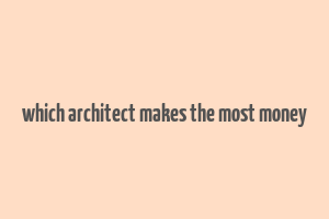 which architect makes the most money