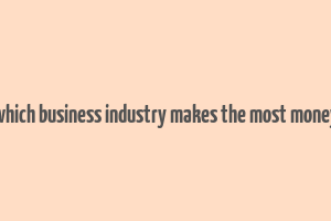 which business industry makes the most money