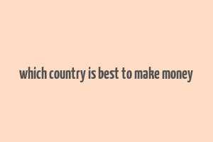 which country is best to make money