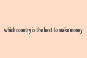 which country is the best to make money