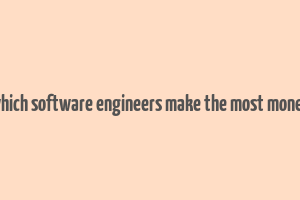 which software engineers make the most money