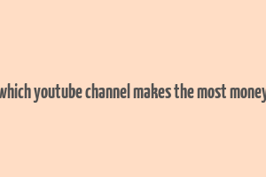 which youtube channel makes the most money