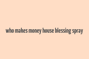 who makes money house blessing spray