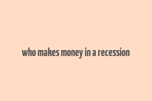 who makes money in a recession