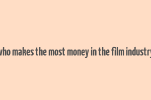 who makes the most money in the film industry