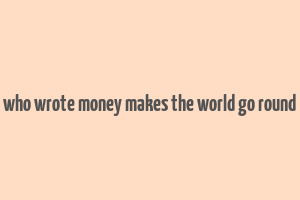 who wrote money makes the world go round