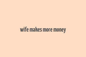 wife makes more money