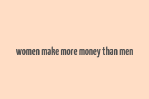 women make more money than men