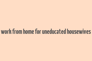 work from home for uneducated housewives