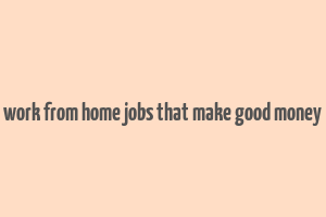 work from home jobs that make good money