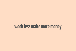 work less make more money