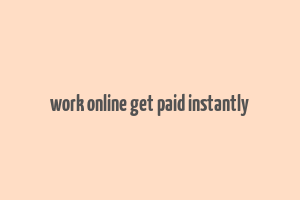 work online get paid instantly