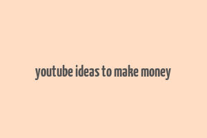 youtube ideas to make money