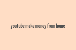 youtube make money from home