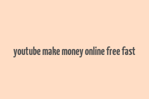 youtube make money online free fast