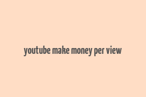 youtube make money per view