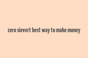 zero sievert best way to make money