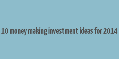 10 money making investment ideas for 2014