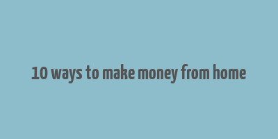 10 ways to make money from home