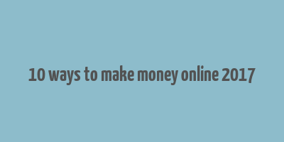 10 ways to make money online 2017