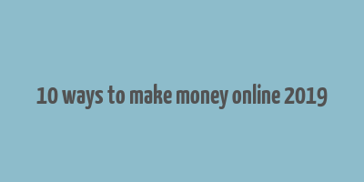 10 ways to make money online 2019