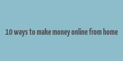 10 ways to make money online from home