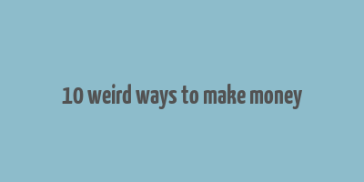 10 weird ways to make money