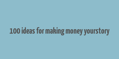 100 ideas for making money yourstory