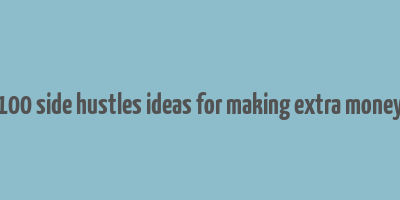 100 side hustles ideas for making extra money