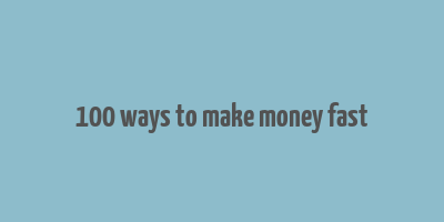 100 ways to make money fast